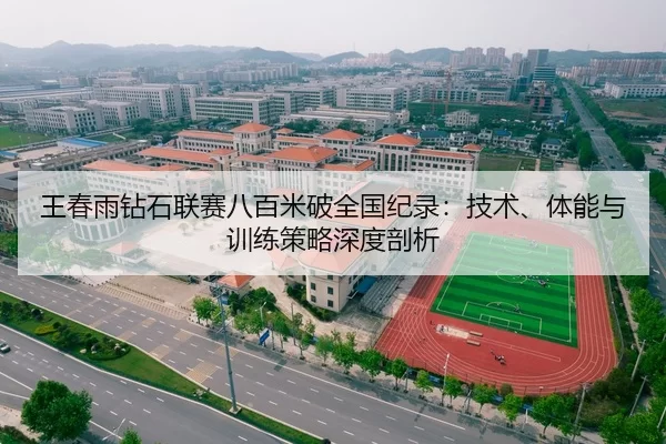 王春雨钻石联赛八百米破全国纪录：技术、体能与训练策略深度剖析