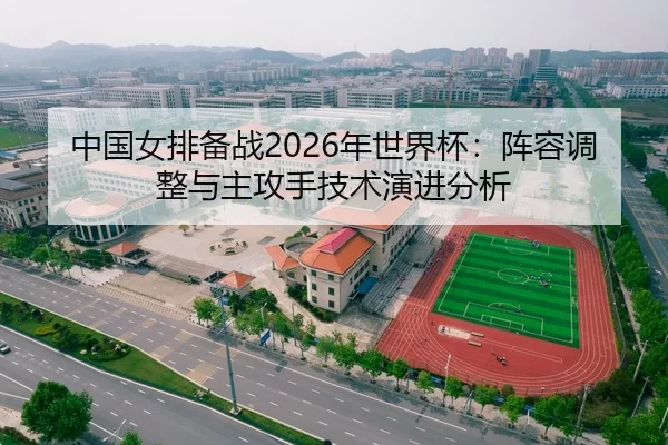 中国女排备战2026年世界杯：阵容调整与主攻手技术演进分析