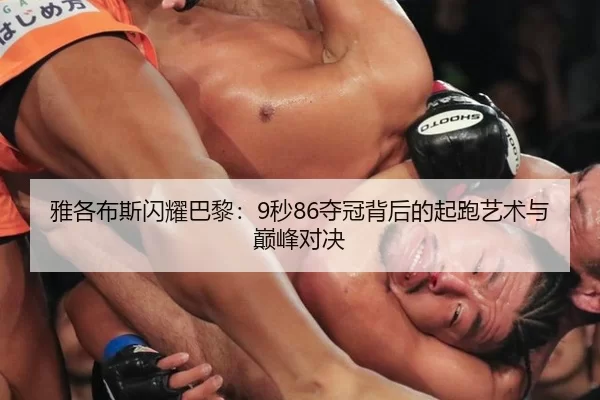 雅各布斯闪耀巴黎：9秒86夺冠背后的起跑艺术与巅峰对决