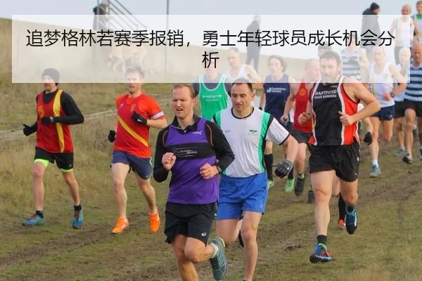 追梦格林若赛季报销，勇士年轻球员成长机会分析